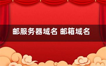 邮服务器域名 邮箱域名